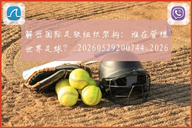 解密国际足联组织架构:谁在管理世界足球?_20260529200744_20260703181945