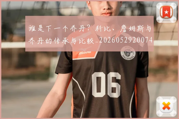 谁是下一个乔丹?科比、詹姆斯与乔丹的传承与比较_20260529200745
