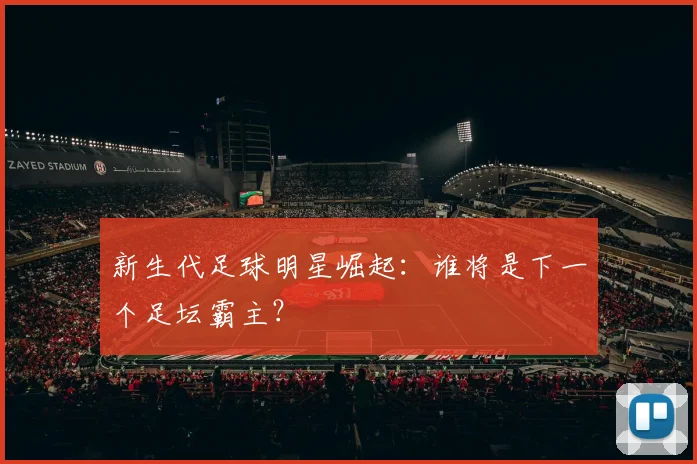新生代足球明星崛起:谁将是下一个足坛霸主?