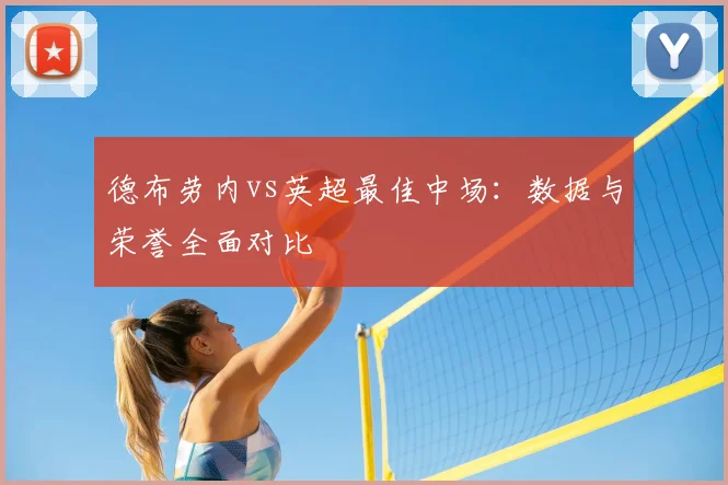 德布劳内vs英超最佳中场:数据与荣誉全面对比