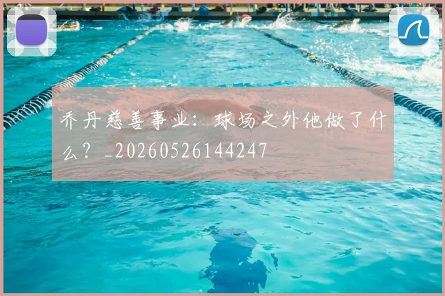 乔丹慈善事业:球场之外他做了什么?_20260526144247