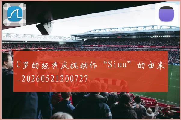 C罗的经典庆祝动作“Siuu”的由来_20260521200727