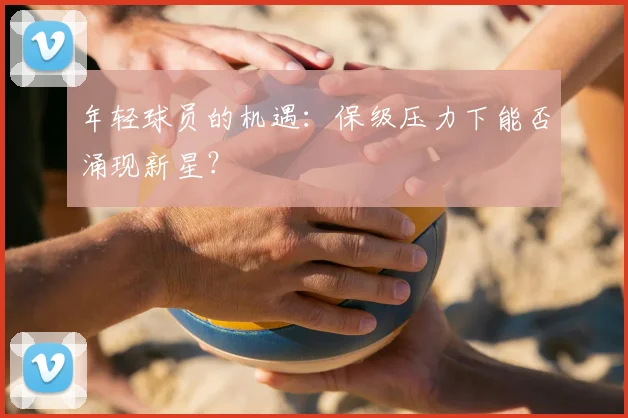 年轻球员的机遇:保级压力下能否涌现新星?