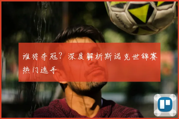 谁将夺冠?深度解析斯诺克世锦赛热门选手