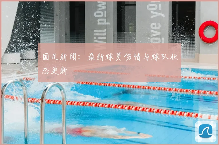 国足新闻:最新球员伤情与球队状态更新