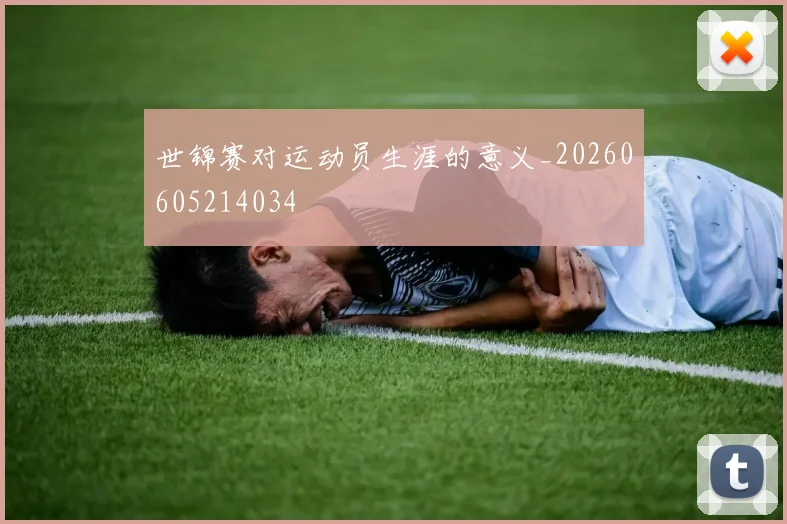 世锦赛对运动员生涯的意义_20260605214034