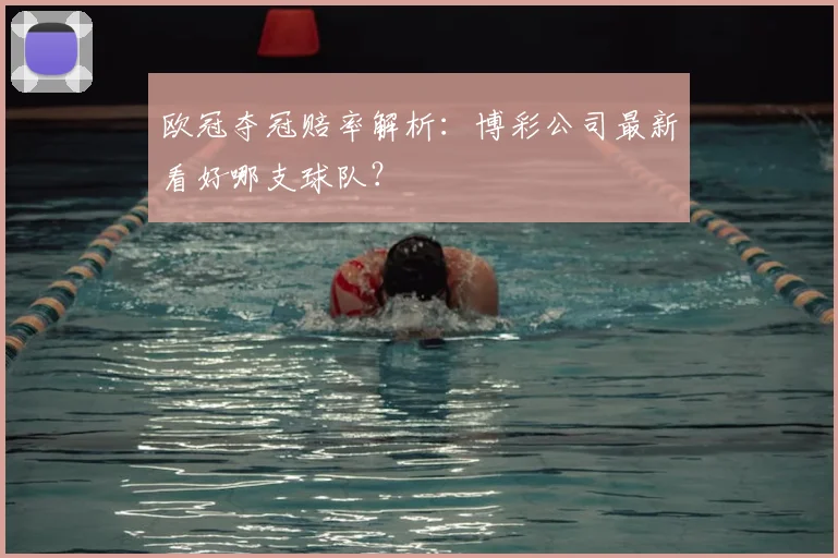 欧冠夺冠赔率解析:博彩公司最新看好哪支球队?