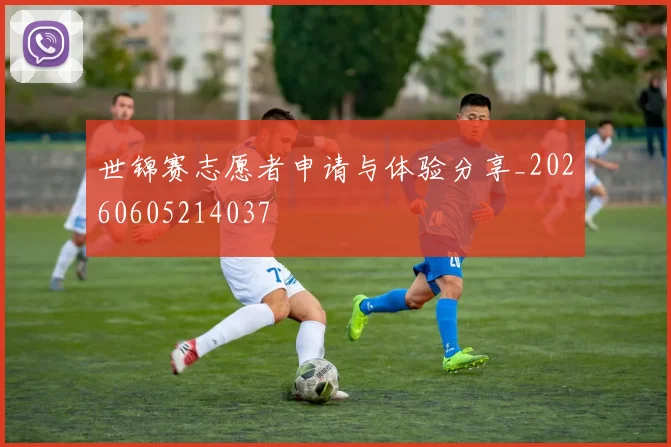世锦赛志愿者申请与体验分享_20260605214037