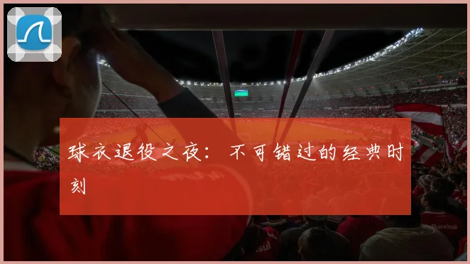 球衣退役之夜:不可错过的经典时刻