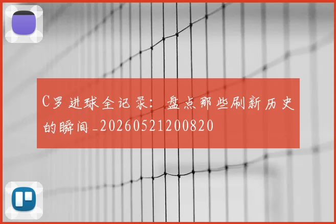 C罗进球全记录：盘点那些刷新历史的瞬间_20260521200820