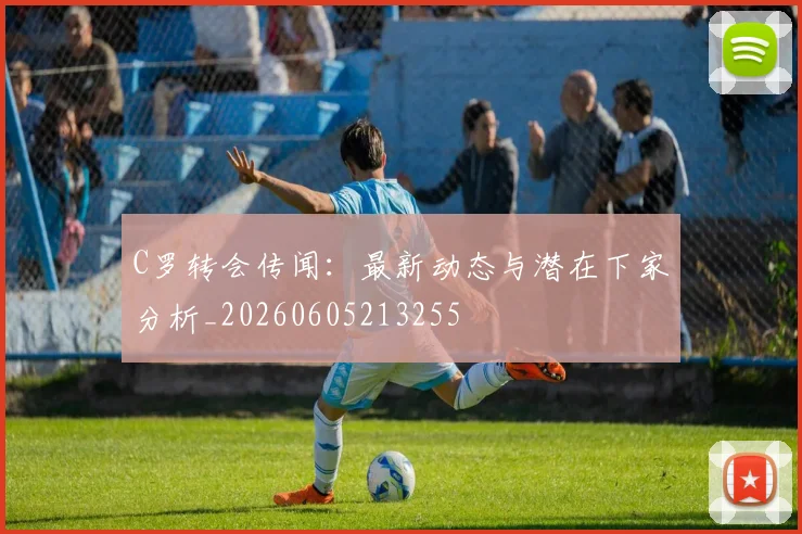 C罗转会传闻：最新动态与潜在下家分析_20260605213255