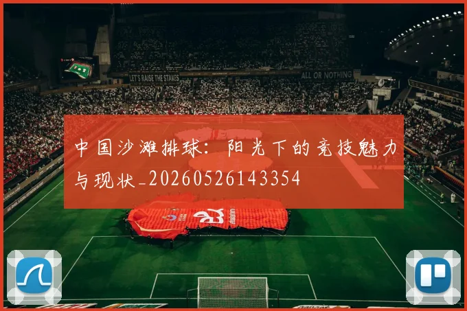 中国沙滩排球:阳光下的竞技魅力与现状_20260526143354