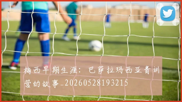 梅西早期生涯：巴萨拉玛西亚青训营的故事_20260528193215