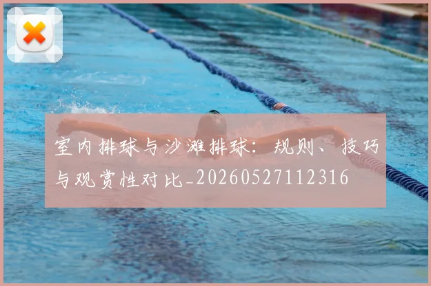 室内排球与沙滩排球:规则、技巧与观赏性对比_20260527112316