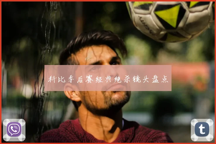 科比季后赛经典绝杀镜头盘点